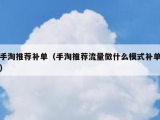 手淘推荐补单（手淘推荐流量做什么模式补单）