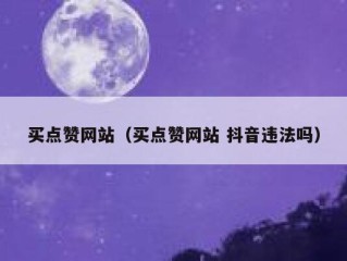 买点赞网站（买点赞网站 抖音违法吗）