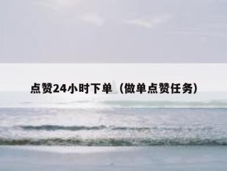 点赞24小时下单（做单点赞任务）