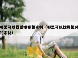 哪里可以找到短视频素材（哪里可以找短视频的素材）