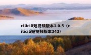 cilicili短视频版本1.0.5（cilicili短视频版本343）