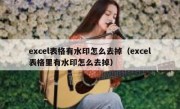 excel表格有水印怎么去掉（excel表格里有水印怎么去掉）