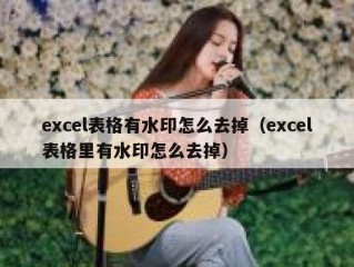 excel表格有水印怎么去掉（excel表格里有水印怎么去掉）