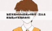 加密文档adobe去除pdf水印（怎么去除加密pdf文档的水印）