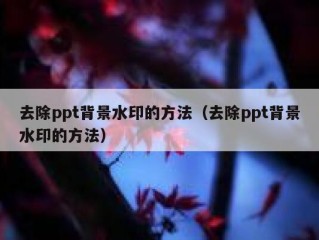 去除ppt背景水印的方法（去除ppt背景水印的方法）