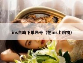 ins自助下单账号（在ins上购物）