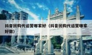 抖音团购代运营哪家好（抖音团购代运营哪家好做）