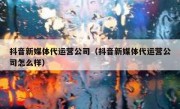 抖音新媒体代运营公司（抖音新媒体代运营公司怎么样）