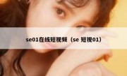 se01在线短视频（se 短视01）