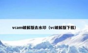 vcam破解版去水印（vc破解版下载）