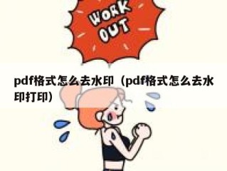 pdf格式怎么去水印（pdf格式怎么去水印打印）