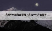 高防cdn服务器搭建（高防cdn产品推荐）