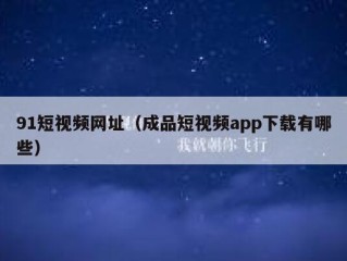 91短视频网址（成品短视频app下载有哪些）