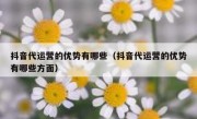 抖音代运营的优势有哪些（抖音代运营的优势有哪些方面）