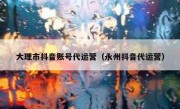 大理市抖音账号代运营（永州抖音代运营）