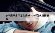 pdf底纹水印怎么去掉（pdf怎么消除底纹）