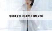 如何涨女粉（抖音怎么增加女粉）