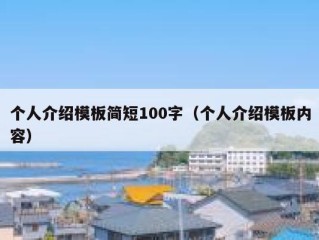 个人介绍模板简短100字（个人介绍模板内容）