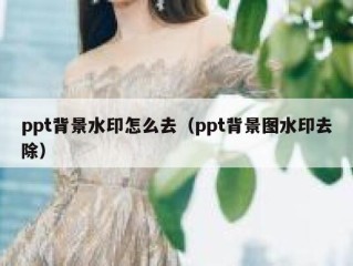 ppt背景水印怎么去（ppt背景图水印去除）