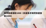 如何快速涨粉1000（抖音新手如何快速涨粉1000）