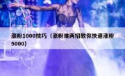 涨粉1000技巧（涨粉难两招教你快速涨粉5000）