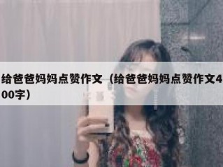 给爸爸妈妈点赞作文（给爸爸妈妈点赞作文400字）