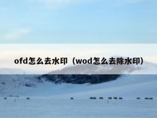 ofd怎么去水印（wod怎么去除水印）