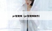 pr短视频（pr短视频制作）