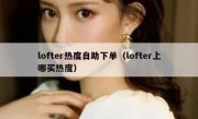 lofter热度自助下单（lofter上哪买热度）