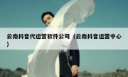 云南抖音代运营软件公司（云南抖音运营中心）