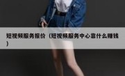 短视频服务报价（短视频服务中心靠什么赚钱）