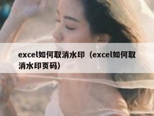 excel如何取消水印（excel如何取消水印页码）