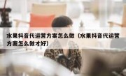 水果抖音代运营方案怎么做（水果抖音代运营方案怎么做才好）