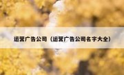 运营广告公司（运营广告公司名字大全）