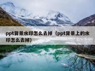 ppt背景水印怎么去掉（ppt背景上的水印怎么去掉）