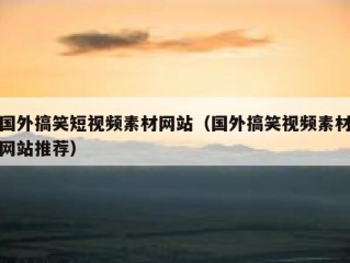 国外搞笑短视频素材网站（国外搞笑视频素材网站推荐）