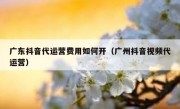 广东抖音代运营费用如何开（广州抖音视频代运营）