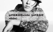 pdf去除水印adobe（pdf去水印 adobe）