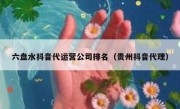 六盘水抖音代运营公司排名（贵州抖音代理）