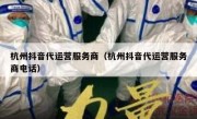 杭州抖音代运营服务商（杭州抖音代运营服务商电话）