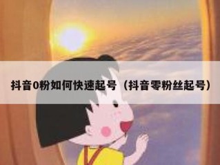 抖音0粉如何快速起号（抖音零粉丝起号）