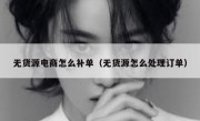 无货源电商怎么补单（无货源怎么处理订单）