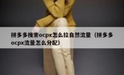 拼多多搜索ocpx怎么拉自然流量（拼多多ocpx流量怎么分配）