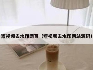 短视频去水印网页（短视频去水印网站源码）