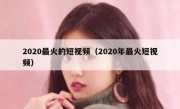 2020最火的短视频（2020年最火短视频）