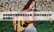 企业抖音代运营项目怎么做（抖音代运营公司盈利模式）