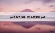 pa怎么去水印（怎么去水印 ps）