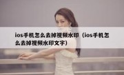 ios手机怎么去掉视频水印（ios手机怎么去掉视频水印文字）