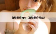 自助制作app（自助制作网站）