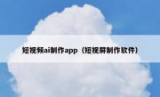 短视频ai制作app（短视屏制作软件）